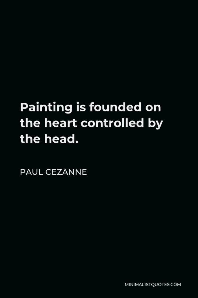 Paul Cezanne Quote - Painting is founded on the heart controlled by the head.