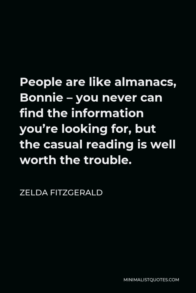 Zelda Fitzgerald Quote - People are like almanacs, Bonnie – you never can find the information you’re looking for, but the casual reading is well worth the trouble.
