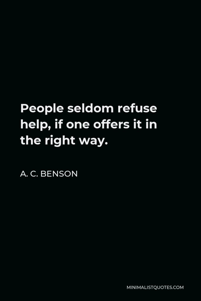 A. C. Benson Quote - People seldom refuse help, if one offers it in the right way.
