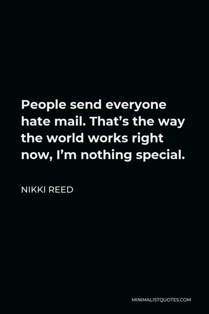 Nikki Reed Quote - People send everyone hate mail. That’s the way the world works right now, I’m nothing special.