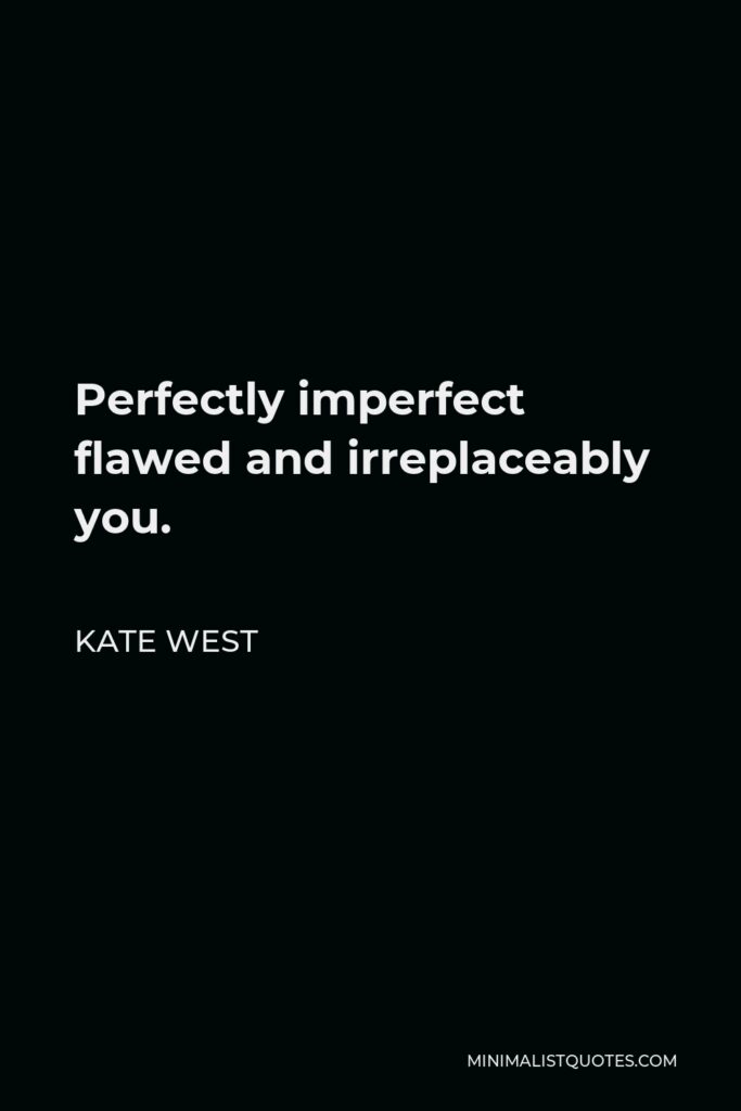 Kate West Quote - Perfectly imperfect flawed and irreplaceably you.