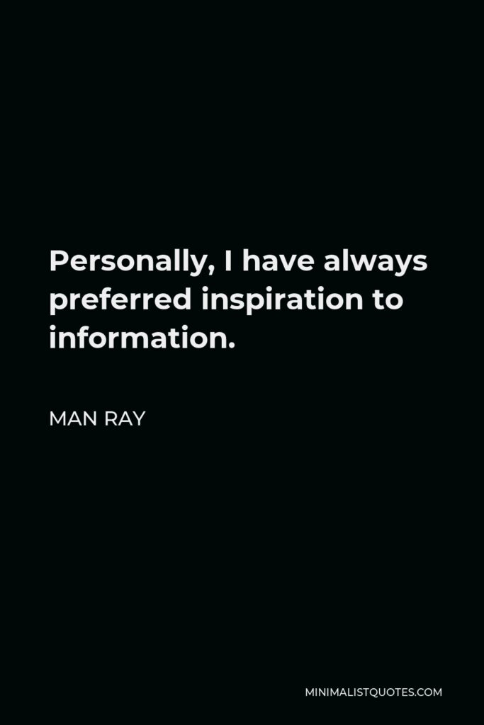 Man Ray Quote - Personally, I have always preferred inspiration to information.