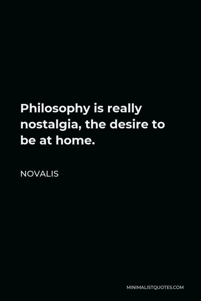 Novalis Quote - Philosophy is really nostalgia, the desire to be at home.