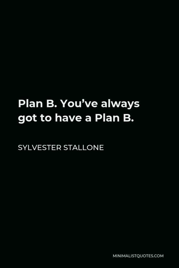 Sylvester Stallone Quote - Plan B. You’ve always got to have a Plan B.