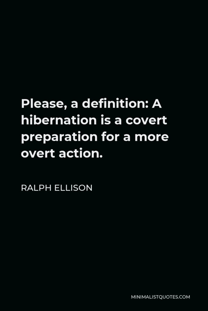 Ralph Ellison Quote - Please, a definition: A hibernation is a covert preparation for a more overt action.