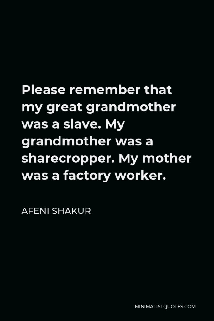 Afeni Shakur Quote - Please remember that my great grandmother was a slave. My grandmother was a sharecropper. My mother was a factory worker.