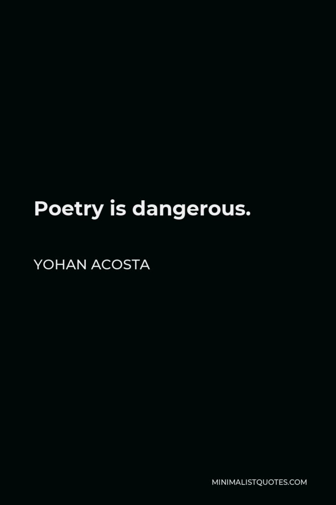 Yohan Acosta Quote - Poetry is dangerous.