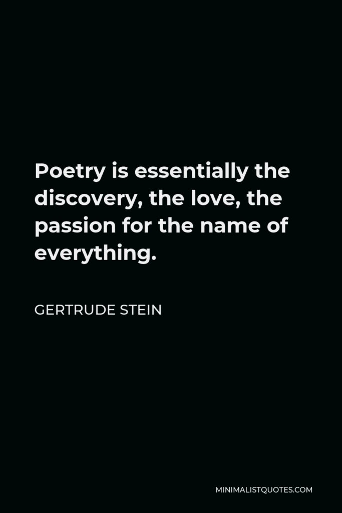 Gertrude Stein Quote - Poetry is essentially the discovery, the love, the passion for the name of everything.