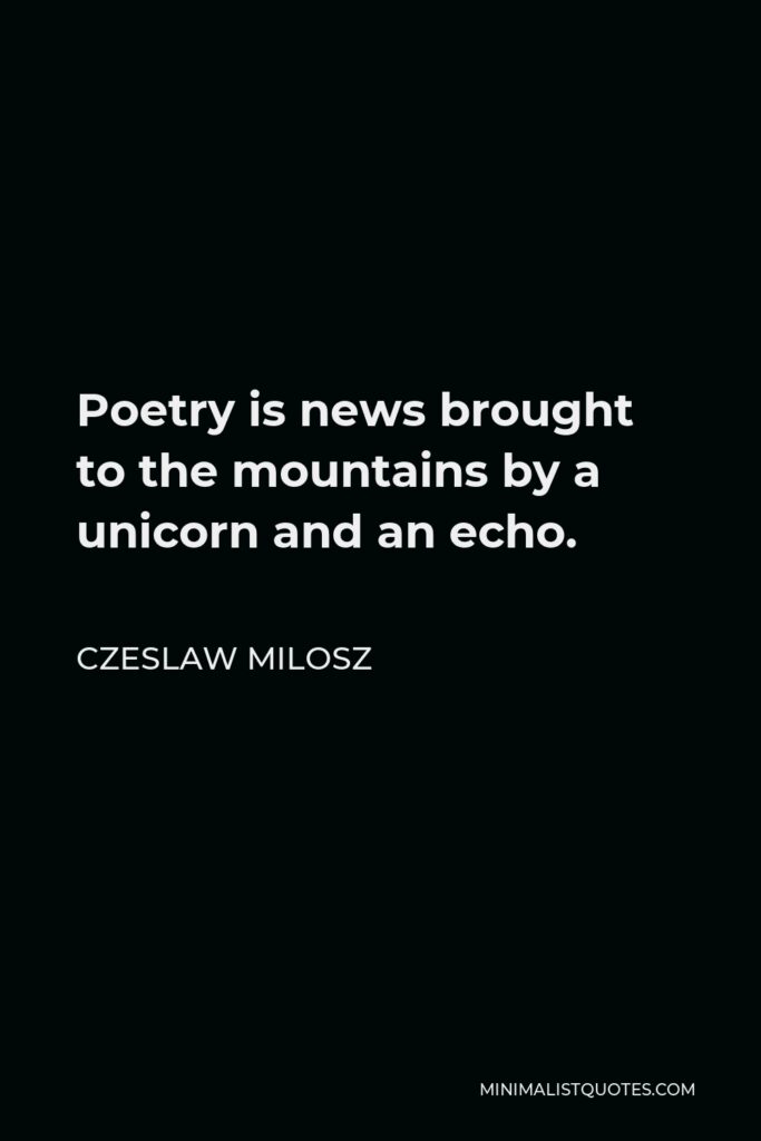 Czeslaw Milosz Quote - Poetry is news brought to the mountains by a unicorn and an echo.
