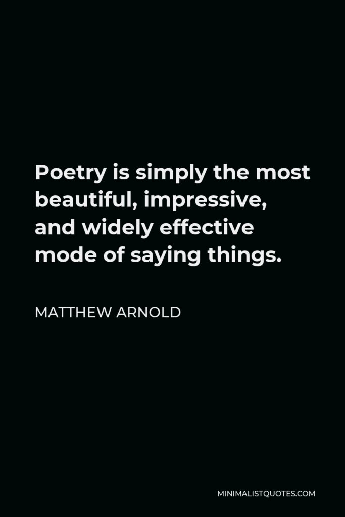 Matthew Arnold Quote - Poetry is simply the most beautiful, impressive, and widely effective mode of saying things.