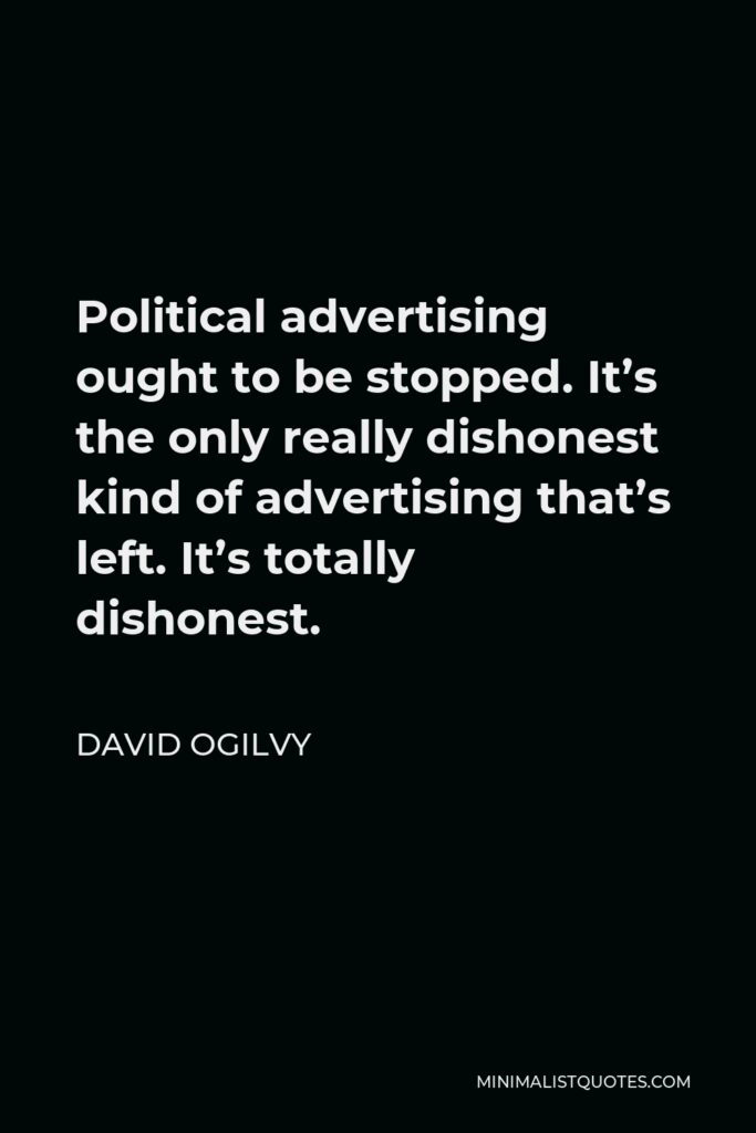 David Ogilvy Quote - Political advertising ought to be stopped. It’s the only really dishonest kind of advertising that’s left. It’s totally dishonest.