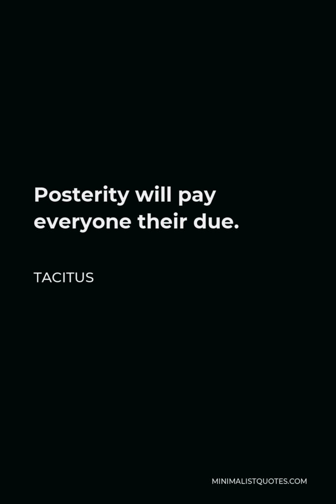 Tacitus Quote - Posterity will pay everyone their due.