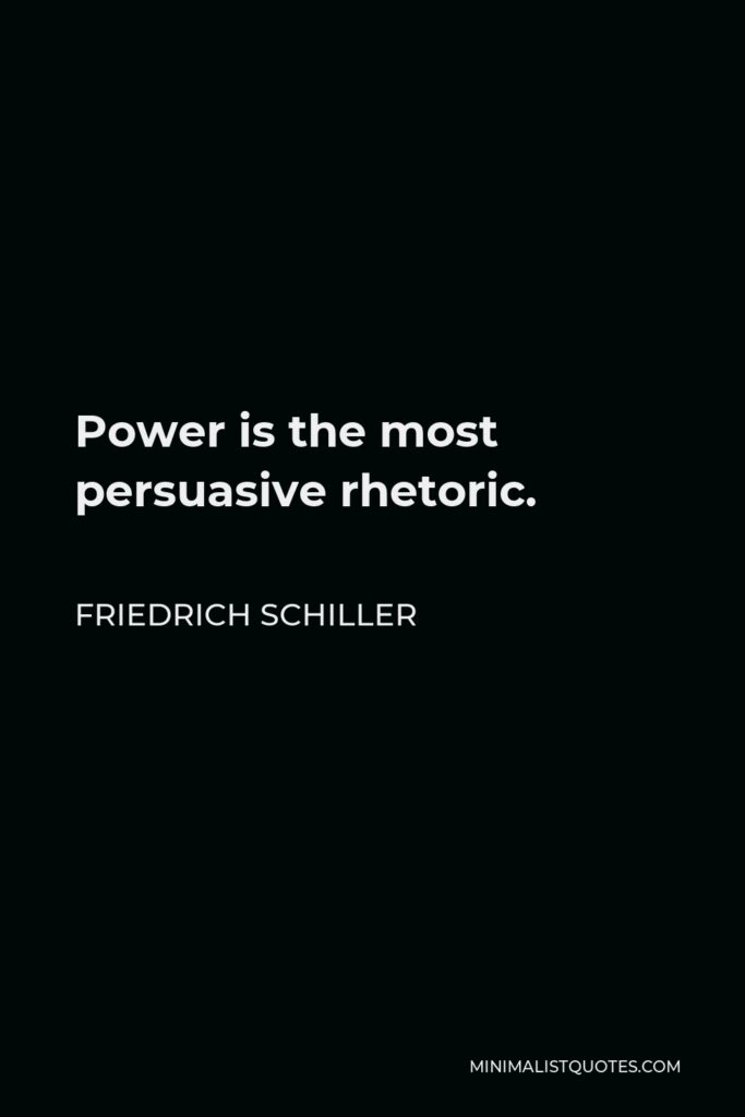 Friedrich Schiller Quote - Power is the most persuasive rhetoric.