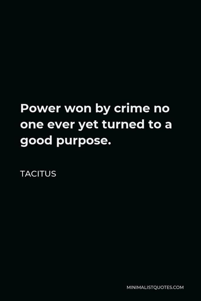 Tacitus Quote - Power won by crime no one ever yet turned to a good purpose.