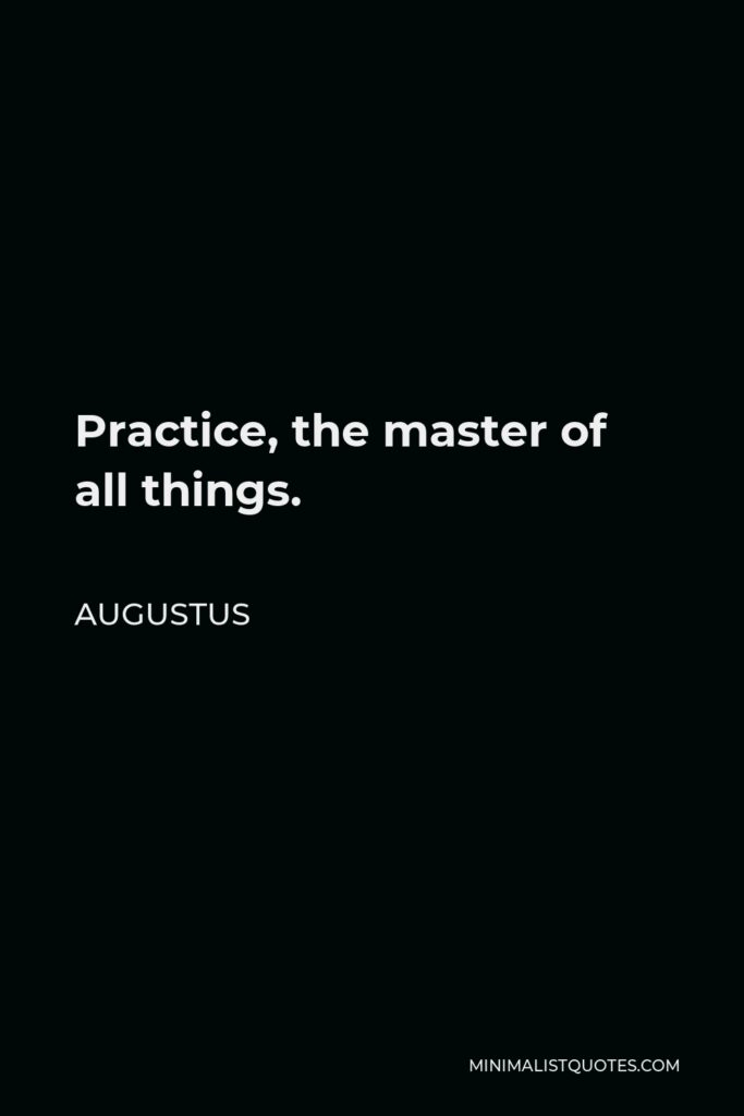 Augustus Quote - Practice, the master of all things.