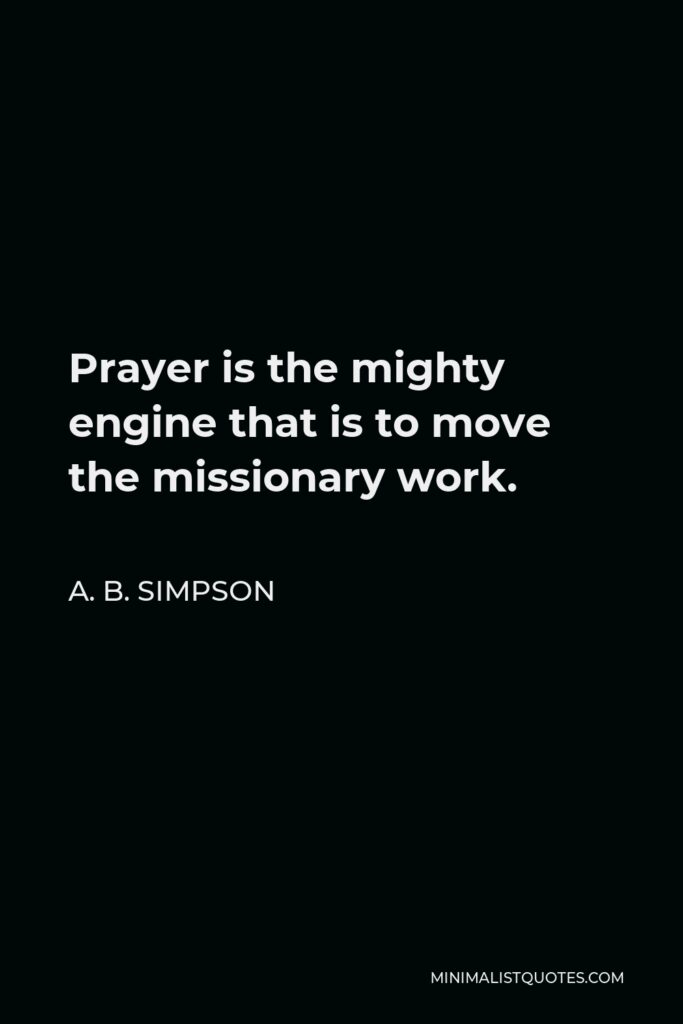 A. B. Simpson Quote - Prayer is the mighty engine that is to move the missionary work.