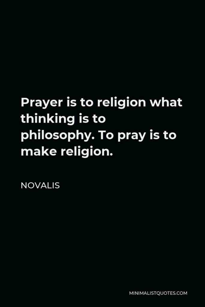 Novalis Quote - Prayer is to religion what thinking is to philosophy. To pray is to make religion.