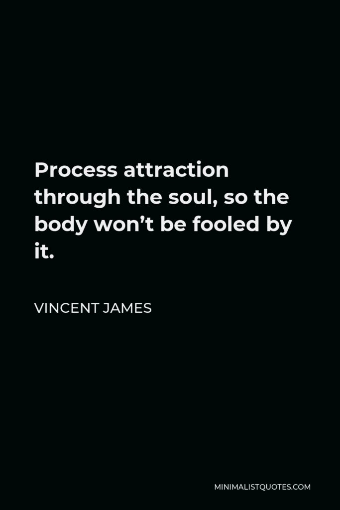 Vincent James Quote - Process attraction through the soul, so the body won’t be fooled by it.