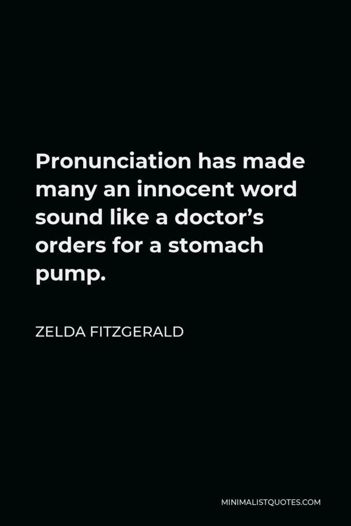 Zelda Fitzgerald Quote - Pronunciation has made many an innocent word sound like a doctor’s orders for a stomach pump.