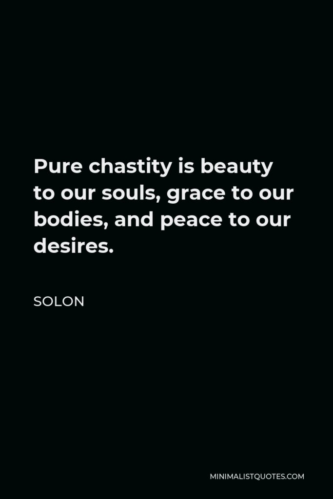 Solon Quote - Pure chastity is beauty to our souls, grace to our bodies, and peace to our desires.