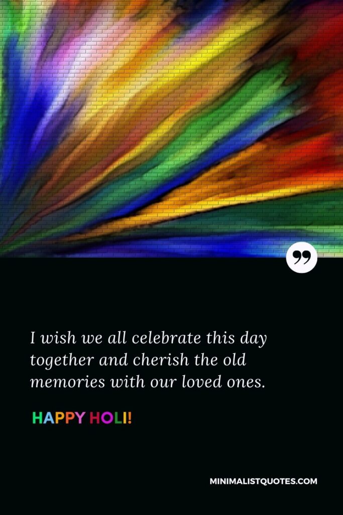 Quotes on holi in English: I wish we all celebrate this day together and cherish the old memories with our loved ones. Happy Holi!