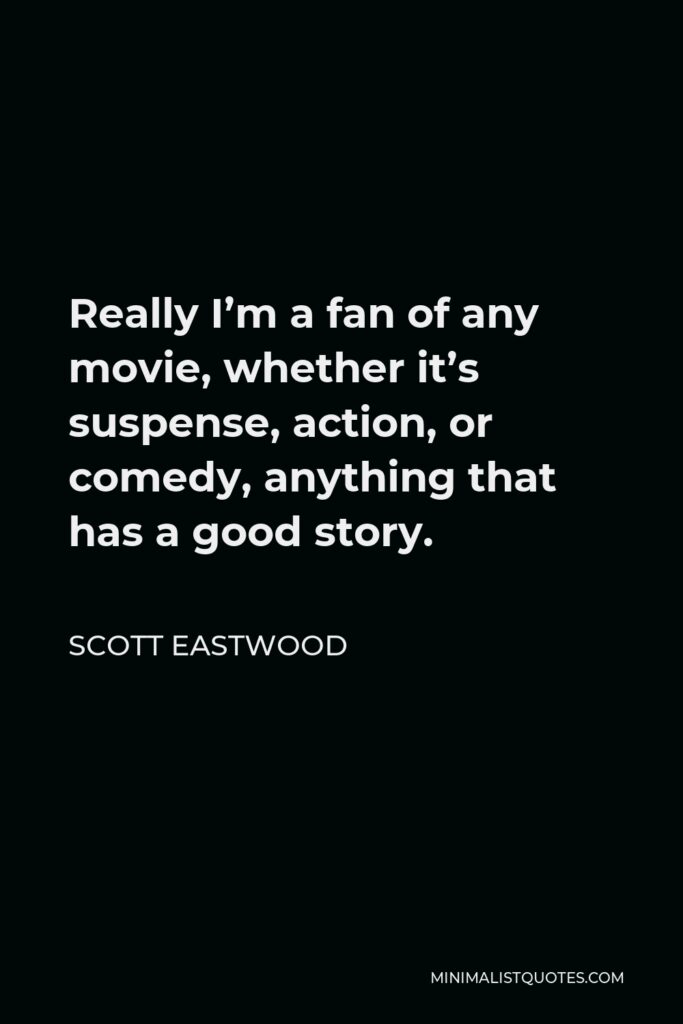 Scott Eastwood Quote - Really I’m a fan of any movie, whether it’s suspense, action, or comedy, anything that has a good story.
