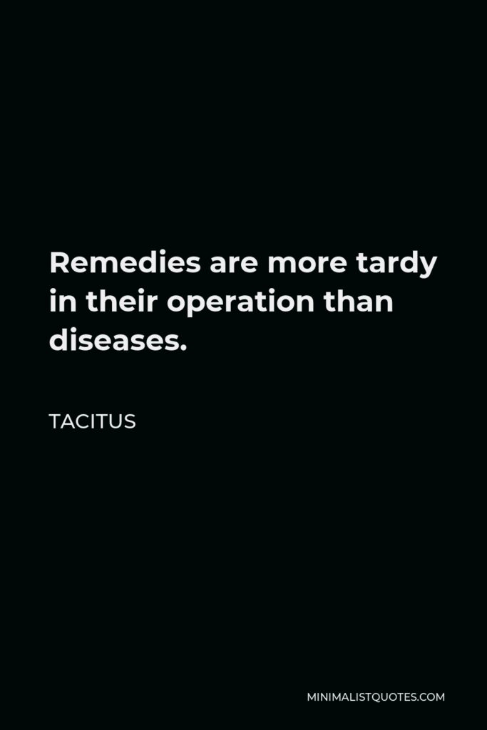 Tacitus Quote - Remedies are more tardy in their operation than diseases.