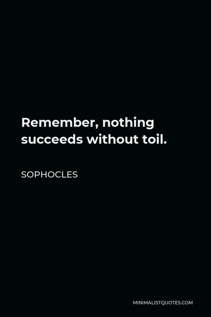 Sophocles Quote - Remember, nothing succeeds without toil.