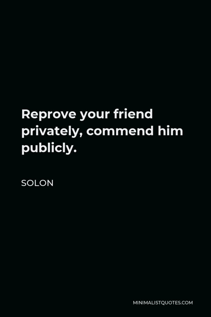 Solon Quote - Reprove your friend privately, commend him publicly.