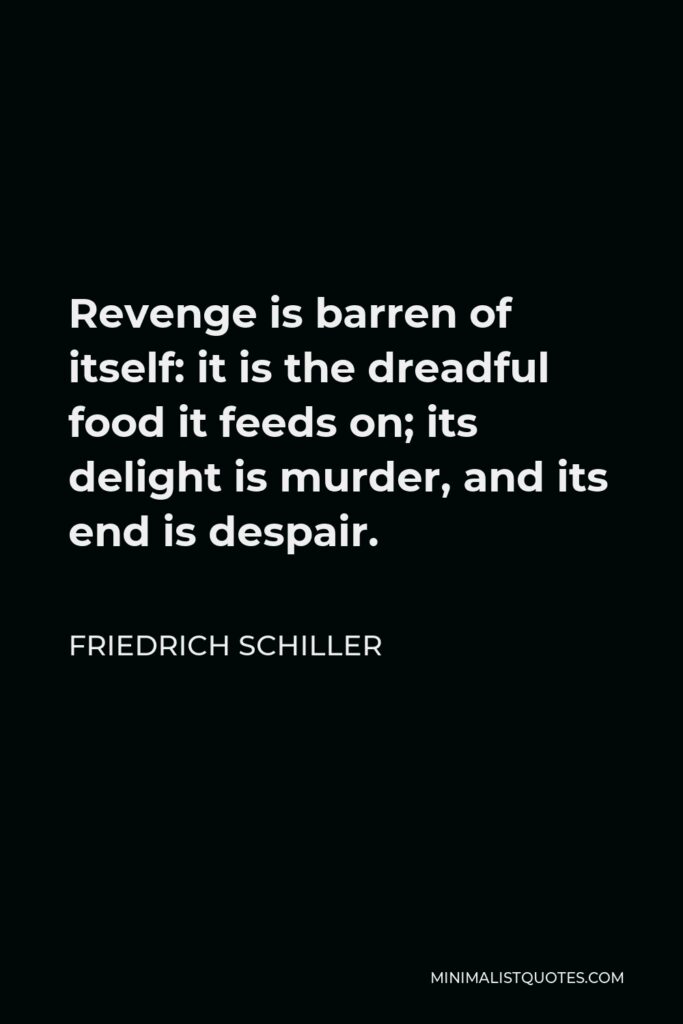 Friedrich Schiller Quote - Revenge is barren of itself: it is the dreadful food it feeds on; its delight is murder, and its end is despair.
