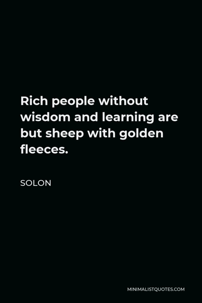 Solon Quote - Rich people without wisdom and learning are but sheep with golden fleeces.