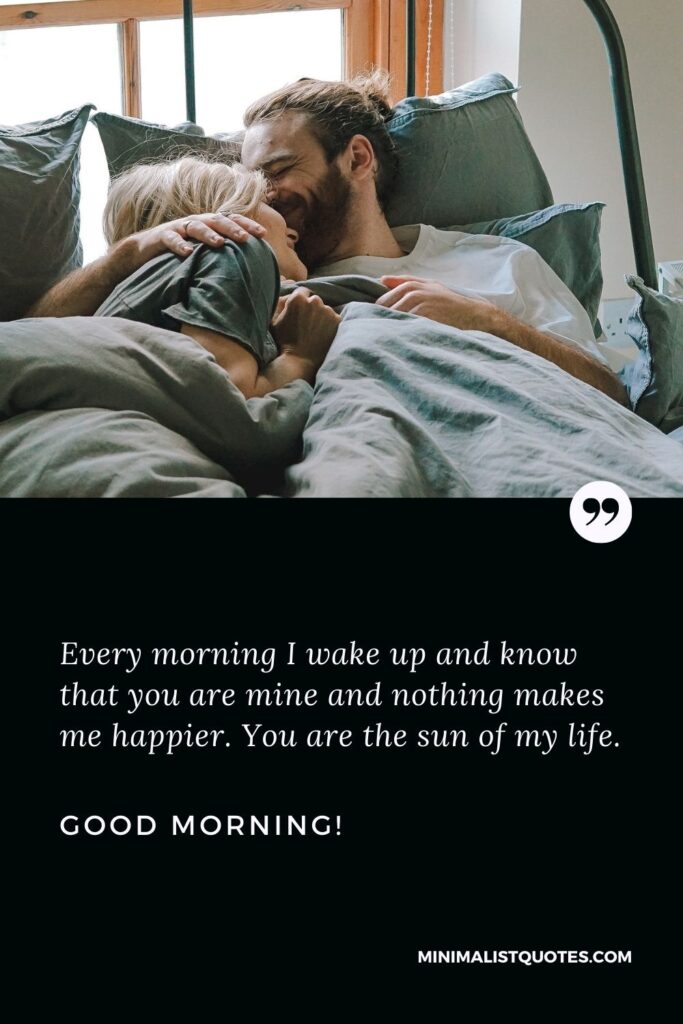 Romantic good morning message: Every morning I wake up and know that you are mine and nothing makes me happier. You are the sun of my life. Good Morning!