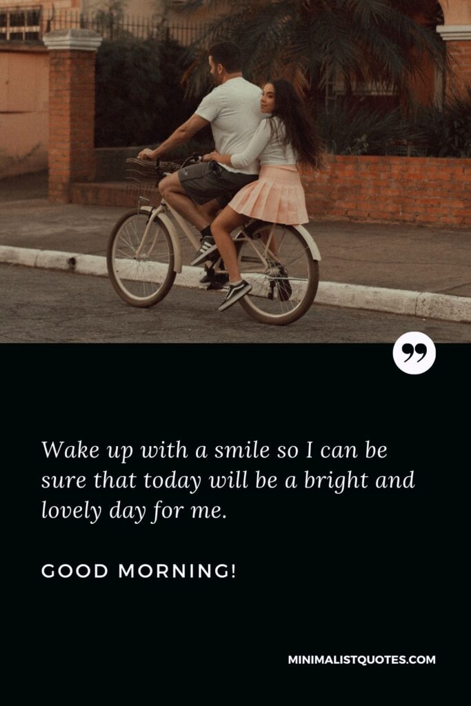Romantic good morning message for her: Waking up with a smile so I can be sure that today will be a bright and lovely day for me. Good Morning!