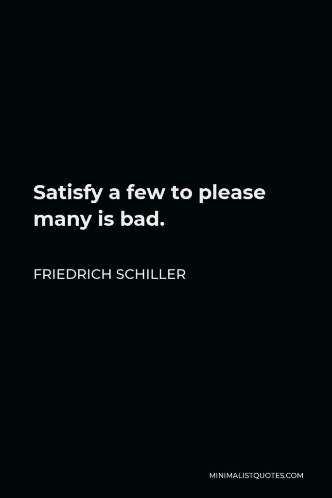 Friedrich Schiller Quote - Satisfy a few to please many is bad.