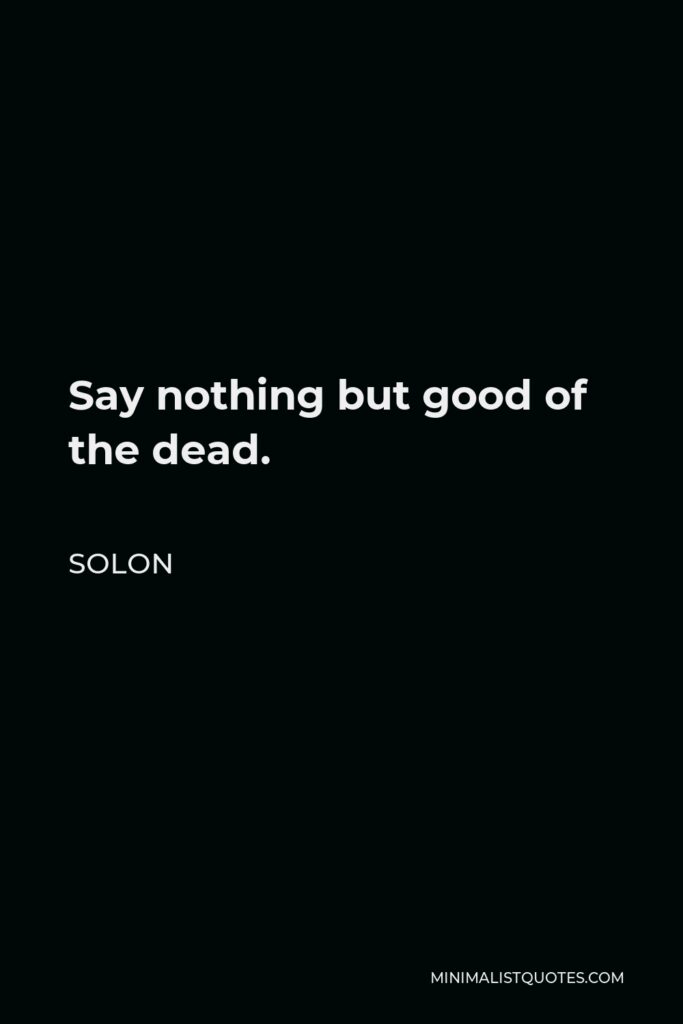 Solon Quote - Say nothing but good of the dead.