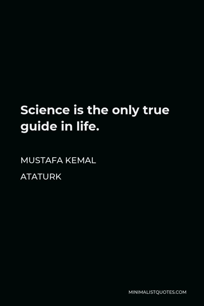 Mustafa Kemal Ataturk Quote - Science is the only true guide in life.