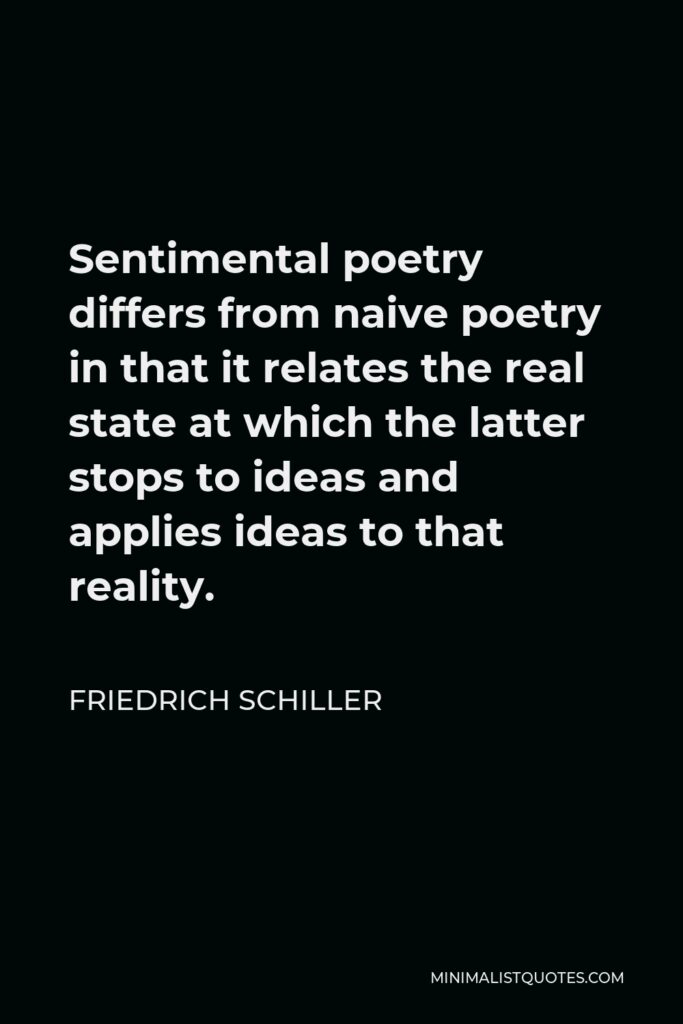 Friedrich Schiller Quote - Sentimental poetry differs from naive poetry in that it relates the real state at which the latter stops to ideas and applies ideas to that reality.