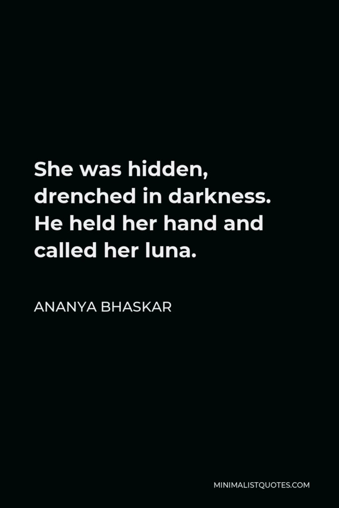 Ananya Bhaskar Quote - She was hidden, drenched in darkness. He held her hand and called her luna.