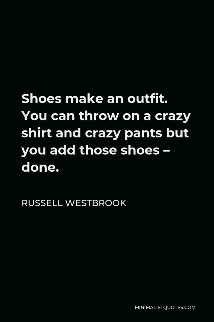 Russell Westbrook Quote - Shoes make an outfit. You can throw on a crazy shirt and crazy pants but you add those shoes – done.