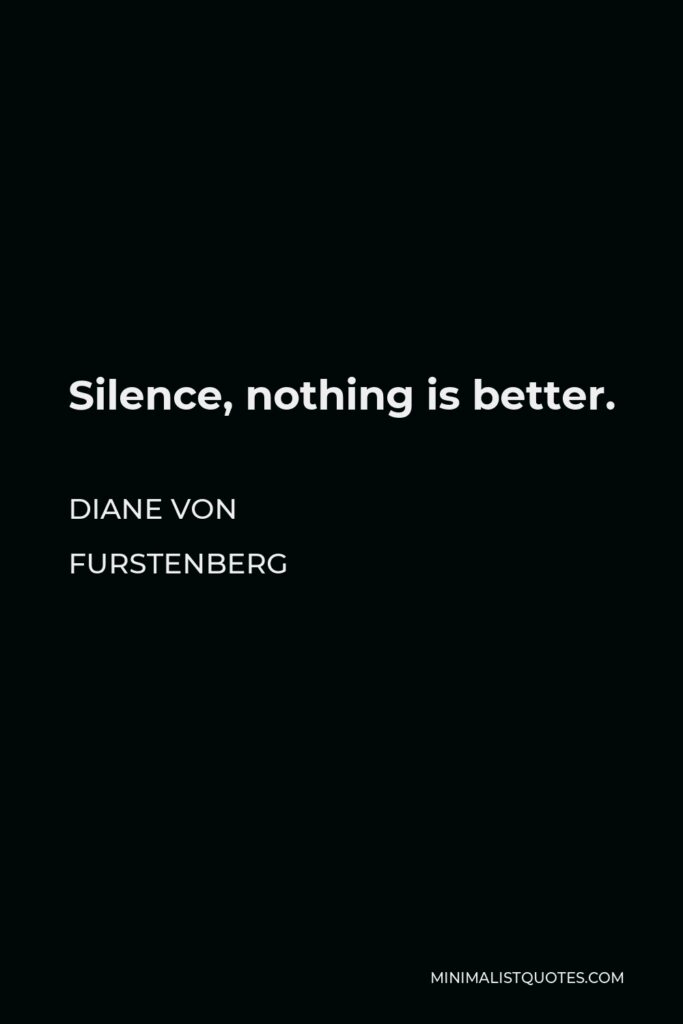 Diane Von Furstenberg Quote - Silence, nothing is better.