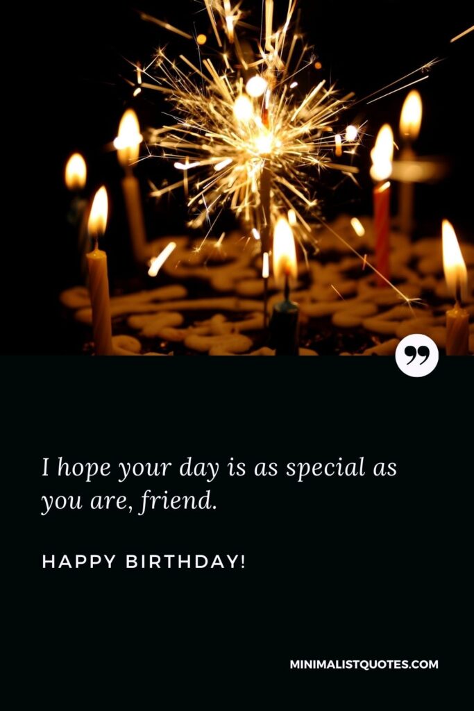 Simple birthday wishes for friend: I hope your day is as special as you are, friend. Happy Birthday!