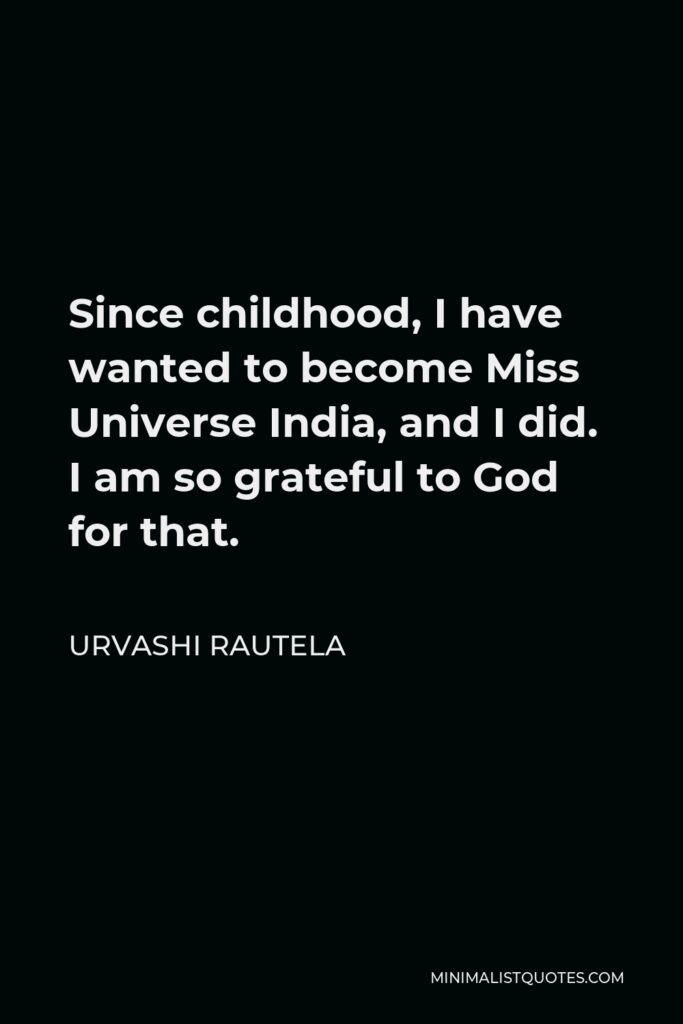Urvashi Rautela Quote - Since childhood, I have wanted to become Miss Universe India, and I did. I am so grateful to God for that.