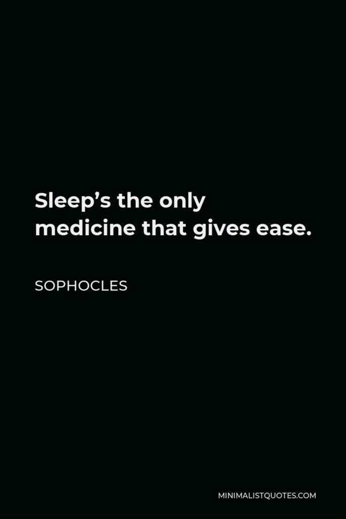 Sophocles Quote - Sleep’s the only medicine that gives ease.