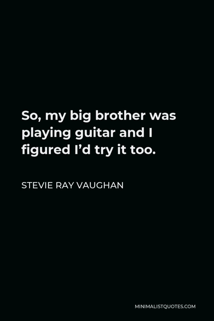 Stevie Ray Vaughan Quote - So, my big brother was playing guitar and I figured I’d try it too.