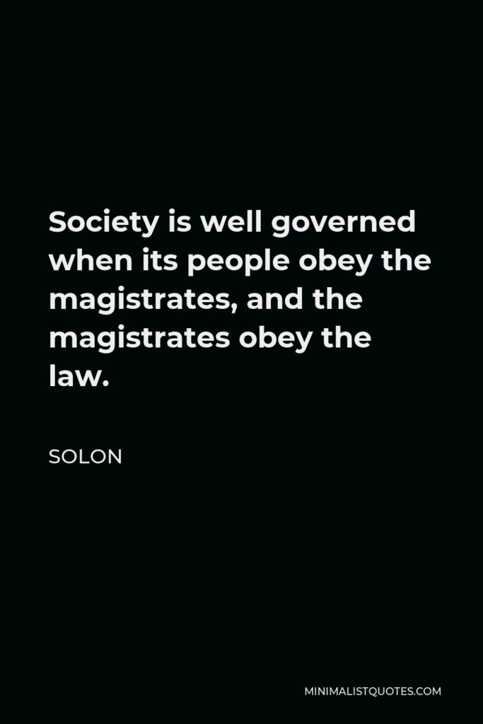 Solon Quote - Society is well governed when its people obey the magistrates, and the magistrates obey the law.