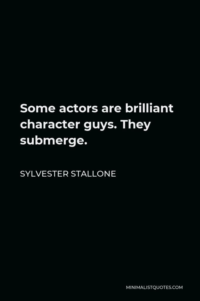 Sylvester Stallone Quote - Some actors are brilliant character guys. They submerge.