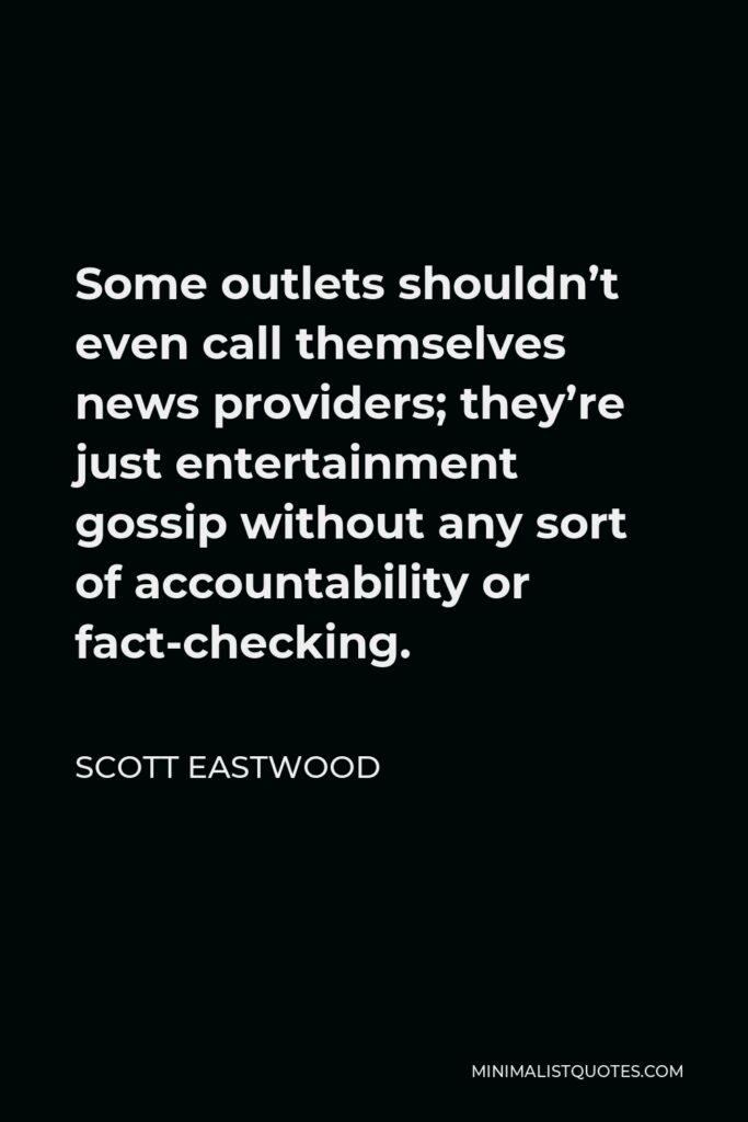 Scott Eastwood Quote - Some outlets shouldn’t even call themselves news providers; they’re just entertainment gossip without any sort of accountability or fact-checking.