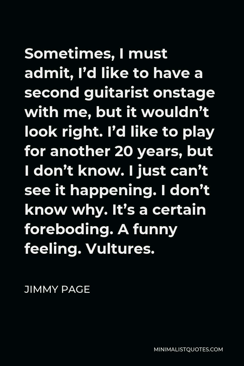 Jimmy Page Quote: Sometimes, I must admit, I'd like to have a second  guitarist onstage with me, but it wouldn't look right. I'd like to play for  another 20 years, but I