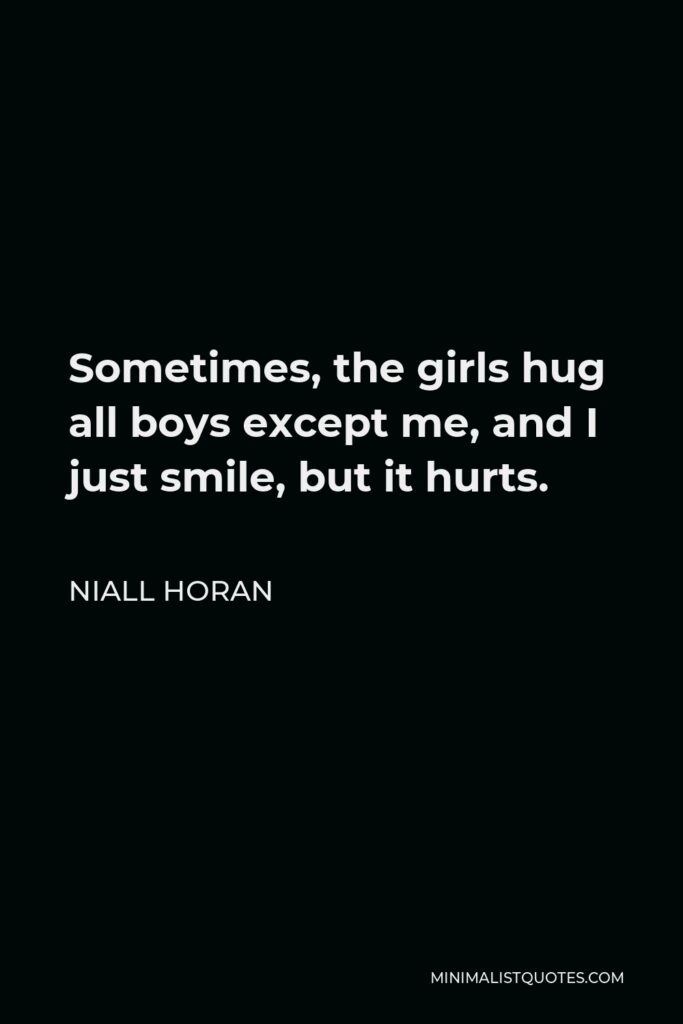 Niall Horan Quote - Sometimes, the girls hug all boys except me, and I just smile, but it hurts.