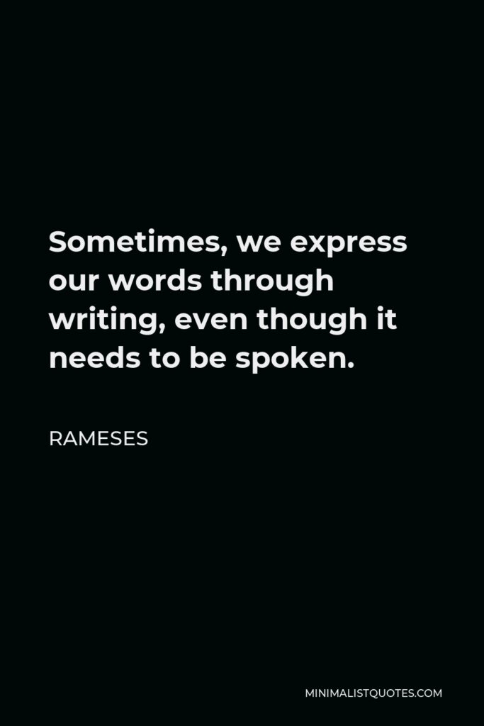 Rameses Quote - Sometimes, we express our words through writing, even though it needs to be spoken.